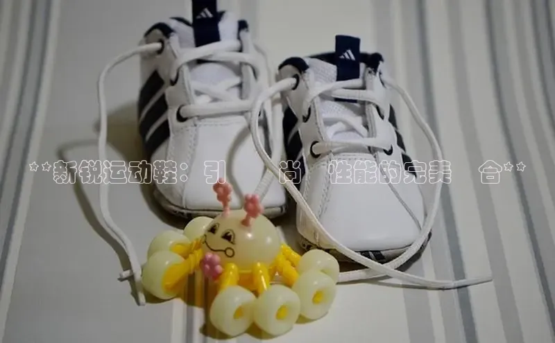 意昂3手游平台官网小度商城**新锐运动鞋：引領時尚與性能的完美結合**