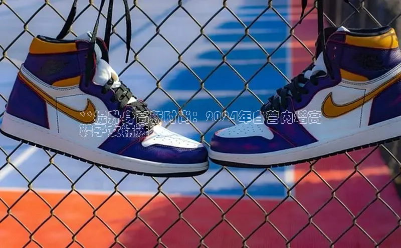 意昂体育3娱乐用176五八27从颐驰 06**提升身高新时尚：2024年自营内增高
鞋子女精选**