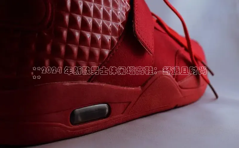 意昂3手游平台官网小度商城**2024 年新款男士休闲增高鞋：舒适且时尚
**