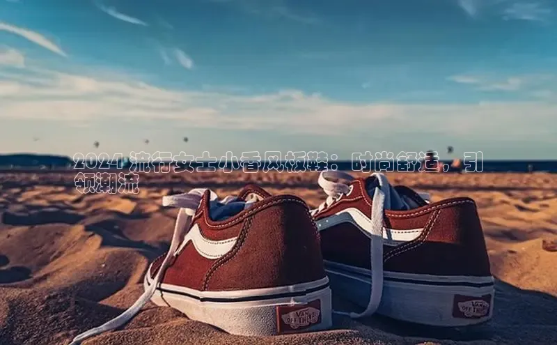 意昂3官网入口一径科技2024 流行女士小香风板鞋：时尚舒适，引
领潮流