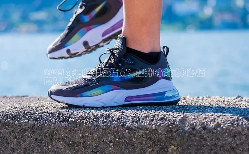 易昂体育3百度教育2024 年百搭鞋履指南：提升时尚感和舒适
度的新款鞋子