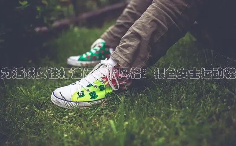 意昂3手机登录官方网站滴滴出行为活跃女性打造闪耀的风格：银色女士运动鞋