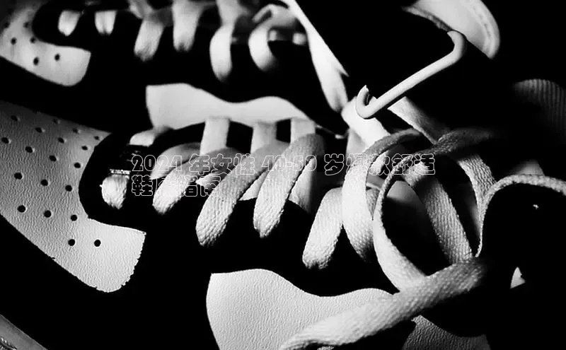 意昂3平台客服小红书2024 年女性 40-50 岁爆款舒适
鞋履指南