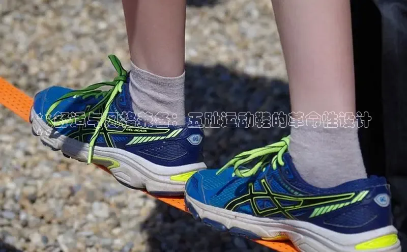 意昂3官网下载挪威主权基金**舒适与风格兼备：五趾运动鞋的革命性设计
**