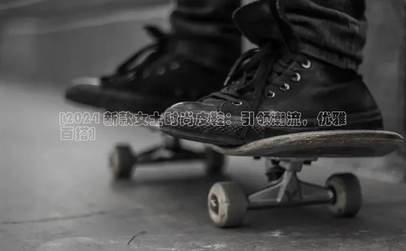 意昂3手机版官网字节跳动[2024 新款女士时尚皮鞋：引领潮流，优雅
百搭]