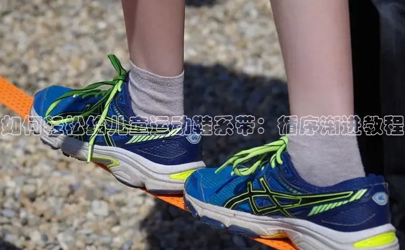 意昂三平台登录入口神思电子如何轻松给儿童运动鞋系带：循序渐进教程