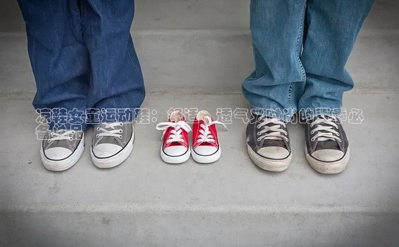 意昂3登陆入口即登录百家号凉鞋女童运动鞋：舒适、透气又时尚的夏季必
备单品