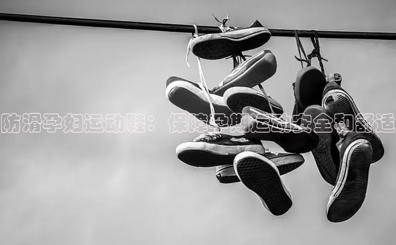 意昂3官网登陆入口百度手机卫士防滑孕妇运动鞋：保障孕期运动安全和舒适