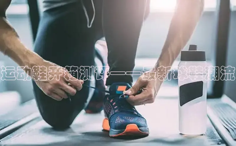 意昂3官网下载挪威主权基金运动鞋开箱测评——最新球鞋潮流