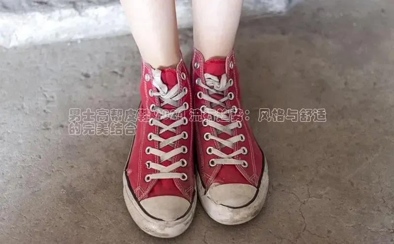 意昂体育3娱乐用176五八27从巴美列捷福男士高帮皮鞋 2024 流行趋势：风格与舒适
的完美结合