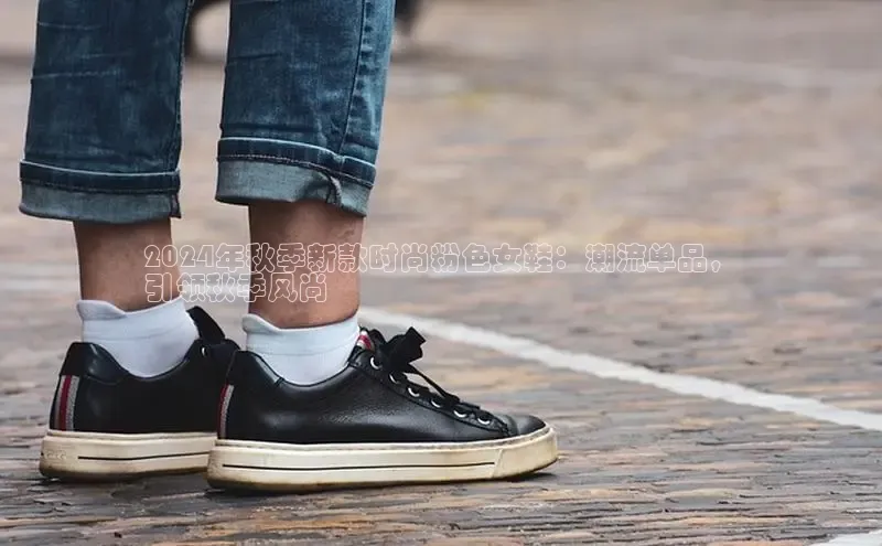 意昂3官网下载百度集团2024年秋季新款时尚粉色女鞋：潮流单品，
引领秋季风尚