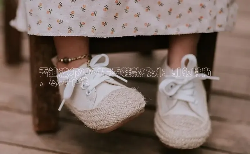 意昂3登陆入口携程雷迪波尔2024春季鞋款系列：引领时尚
，尽显个性