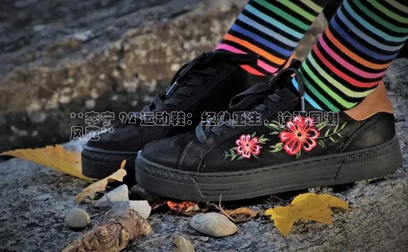 意昂3登陆入口路畅科技**李宁 92 运动鞋：经典重生，诠释国潮
风范**