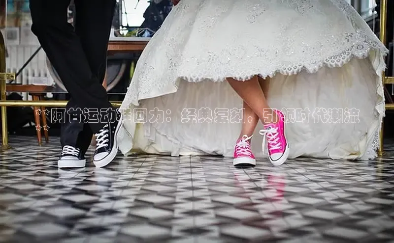 意昂3登陆入口即登录百度智能云**阿甘运动鞋回力：经典复刻，引领时代潮流
**