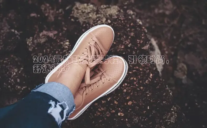 意昂3官网入口百度识图2024最新款安踏男鞋：引领时尚，
舒适迈步