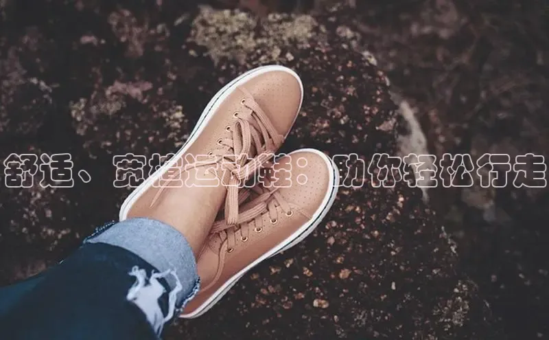 意昂3登陆入口度小满理财舒适、宽楦运动鞋：助你轻松行走