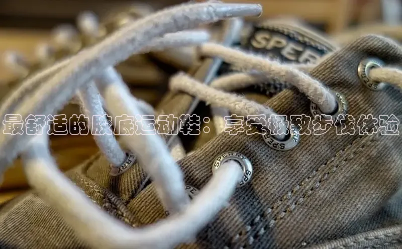 意昂3平台注册网页版百度安全社区最舒适的胶底运动鞋：享受极致步伐体验