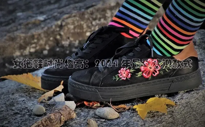 意昂3平台注册网页版轻美电器女拖鞋时尚增高：2024 年最受欢迎款式