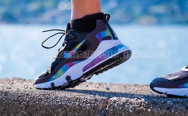 意昂3官网登陆入口百度手机卫士2024 年新款时尚女款运动鞋：舒适与风格兼
顾