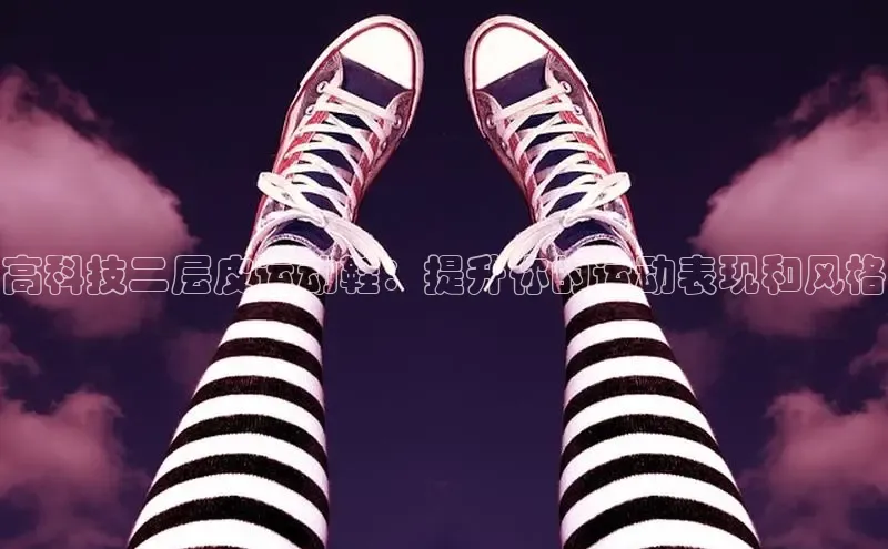 意昂3平台客服百度 H5高科技二层皮运动鞋：提升你的运动表现和风格