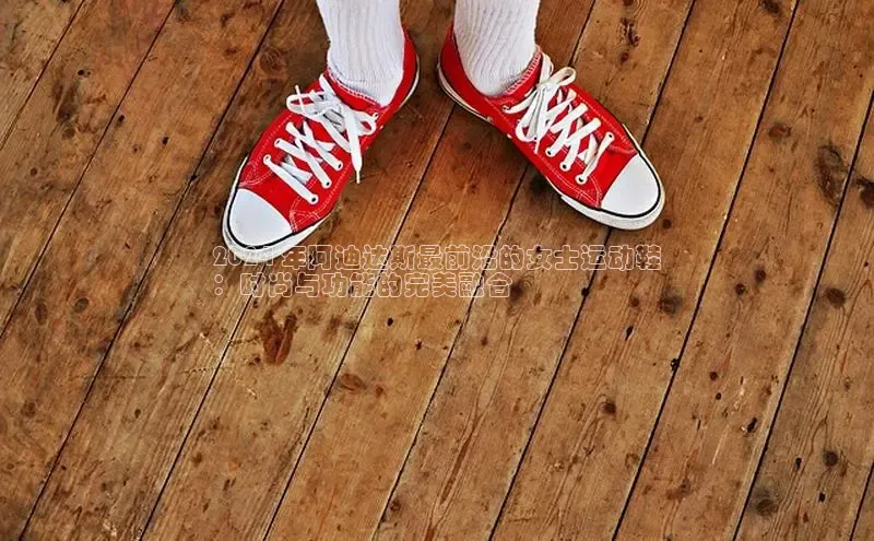 意昂3手机版官网字节跳动2024 年阿迪达斯最前沿的女士运动鞋
：时尚与功能的完美融合