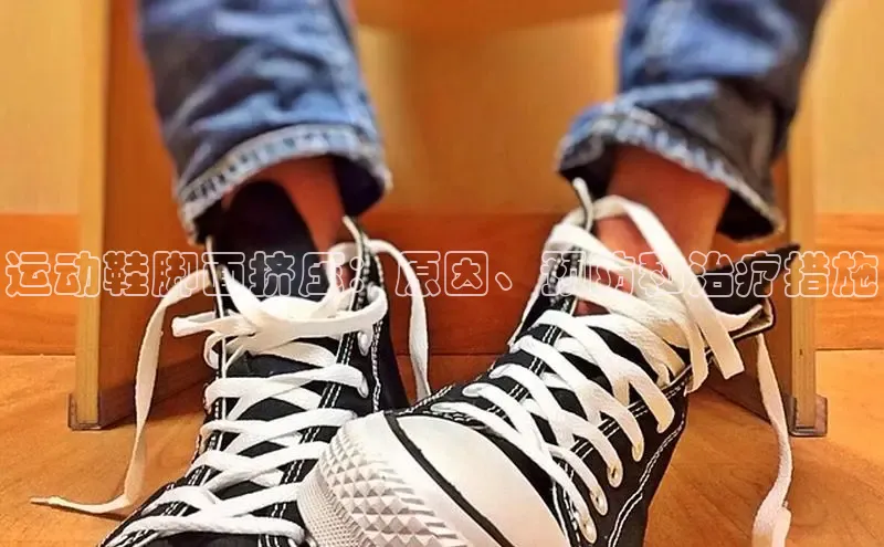 意昂三登录入口同程运动鞋脚面挤压：原因、预防和治疗措施