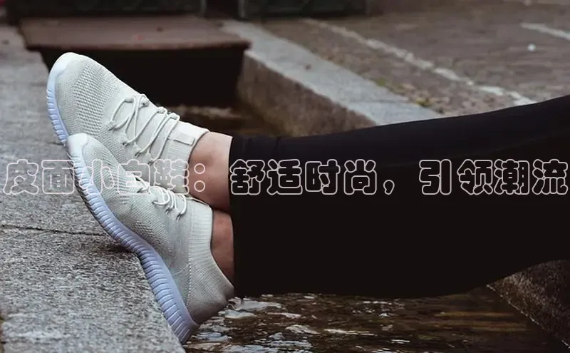 意昂3官网入口百度识图皮面小白鞋：舒适时尚，引领潮流
