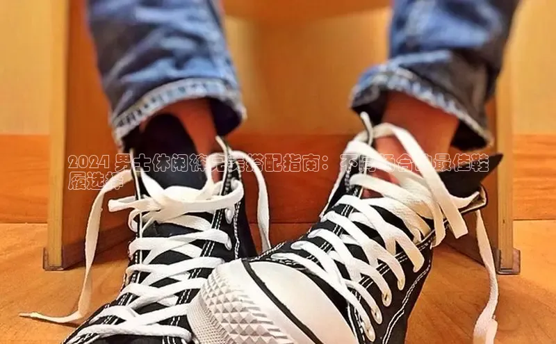 意昂3官网入口一径科技2024 男士休闲裤完美搭配指南：不同场合的最佳鞋
履选择