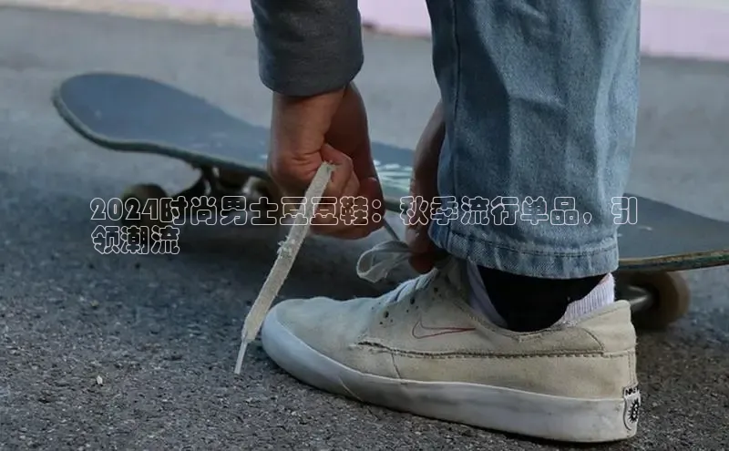 意昂3手机版官网汉得信息2024时尚男士豆豆鞋：秋季流行单品，引
领潮流