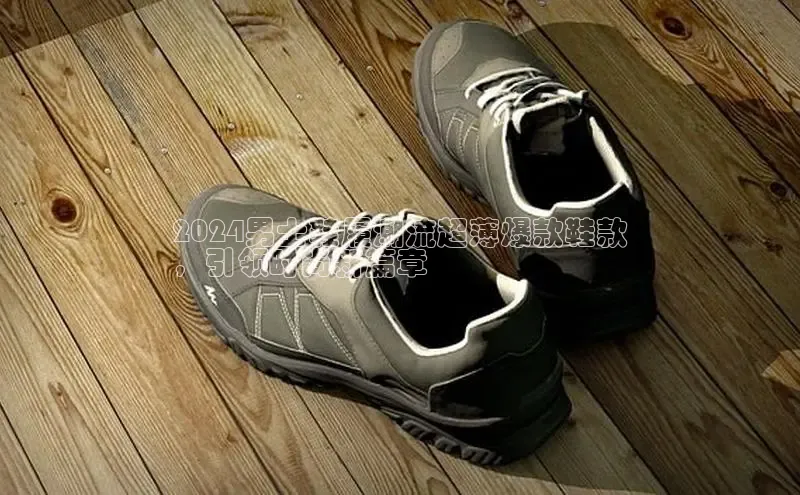 意昂3平台客服百度 H52024男士鞋履潮流超薄爆款鞋款
，引领时尚新篇章