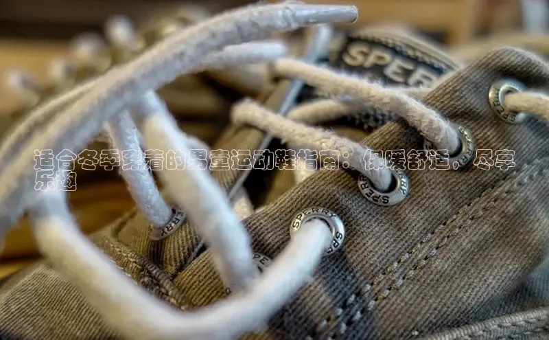 易昂体育3百度教育适合冬季穿着的男童运动鞋指南：保暖舒适，尽享
乐趣