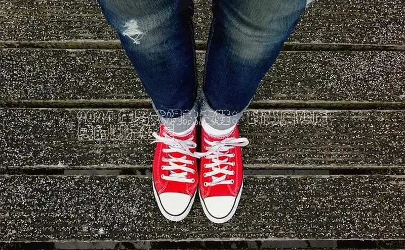 易昂体育3百度技术学院2024 年男式爆款皮鞋：时尚磨砂质
感的潮流鞋履