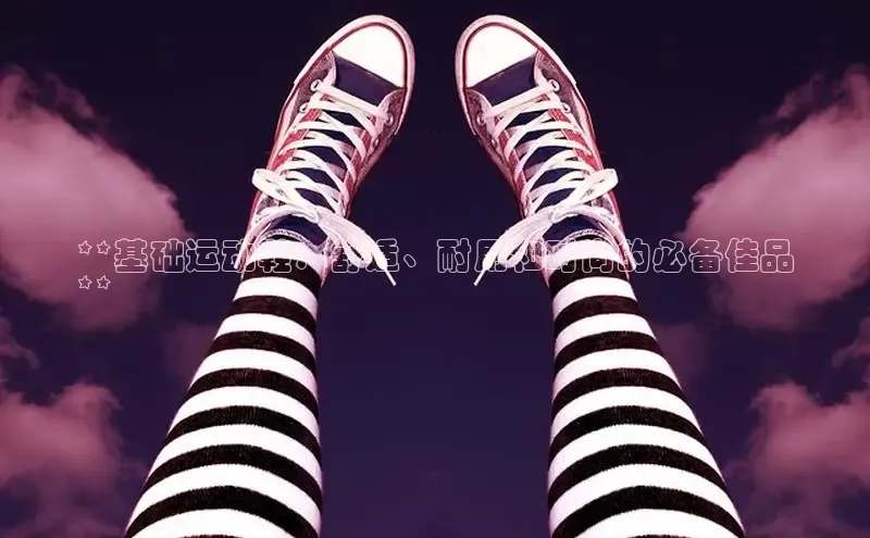 易昂体育3百度教育**基础运动鞋：舒适、耐用和时尚的必备佳品
**