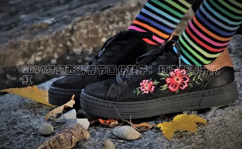 意昂三平台登录入口诸葛科技2024梦幻西游春节固伤鞋子：打造新春开门
红