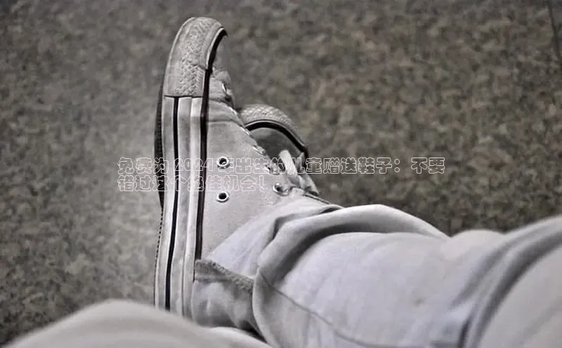 意昂3平台客服小红书免费为 2024 年出生的儿童赠送鞋子：不要
错过这个绝佳机会！