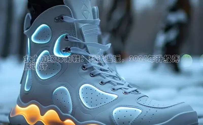 易昂体育3百度教育女士加绒休闲鞋：舒适温暖，2024年升级薄
底设计