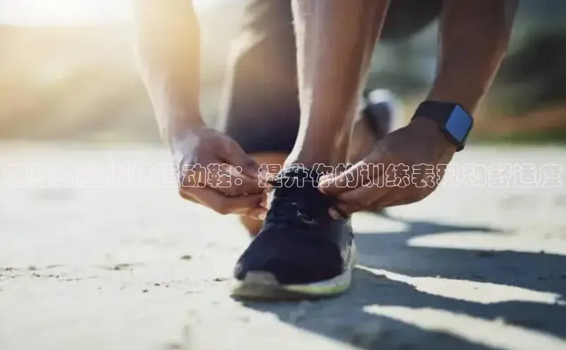 意昂3官网登陆入口百度百聘健身力量训练运动鞋：提升你的训练表现和舒适度