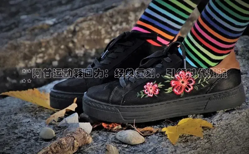 意昂三登录入口百度游戏**阿甘运动鞋回力：经典复刻，引领时代潮流
**