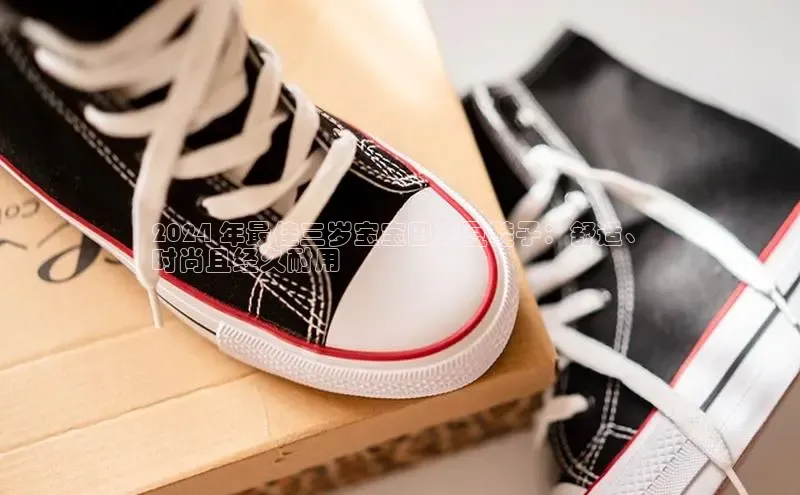 意昂3官网下载百度取证2024 年最佳三岁宝宝巴布豆鞋子：舒适、
时尚且经久耐用