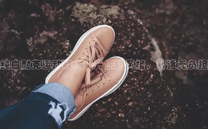 意昂三平台登录入口度小满支付纯白耐克运动鞋：提升您的风格，舒适无负担