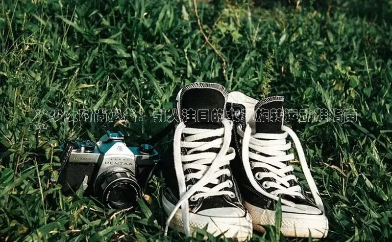 意昂体育3娱乐用176五八27从百度学术**少女时尚必备：引人注目的女童旋转运动鞋指南
**