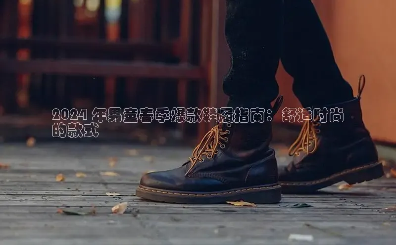 意昂3手机登录官方网站百度搜索资源平台2024 年男童春季爆款鞋履指南：舒适时尚
的款式