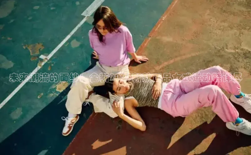 意昂3手游平台官网小度商城未来潮流的面纱：全新2025新款正品女式运动鞋详尽