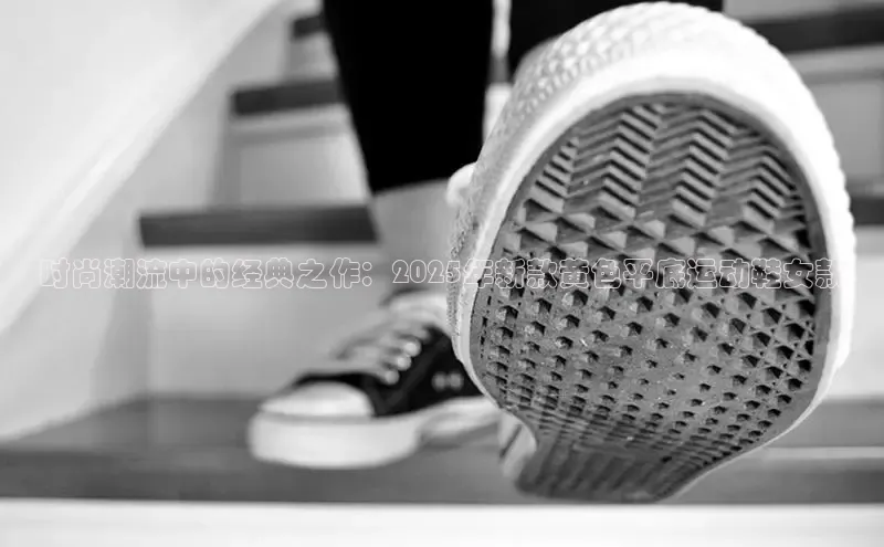 意昂3官网下载观星盘时尚潮流中的经典之作：2025年新款黄色平底运动鞋女款