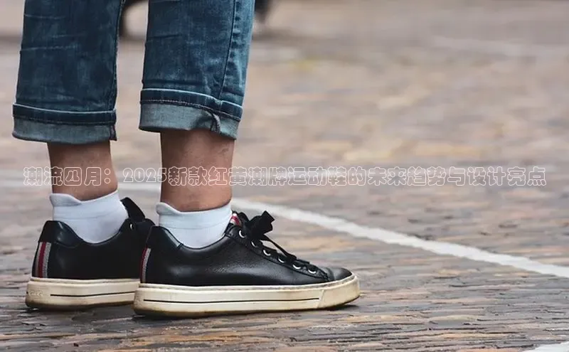 意昂三平台登录入口诸葛科技潮流四月：2025新款红黄潮牌运动鞋的未来趋势与设计亮点