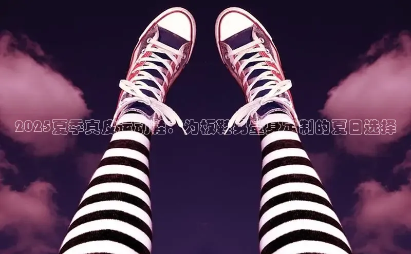 2025夏季真皮运动鞋：为板鞋男量身定制的夏日选择