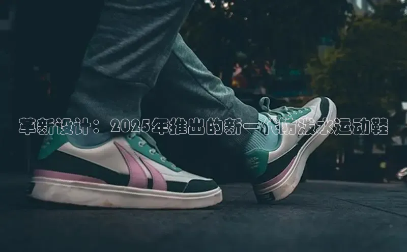 革新设计：2025年推出的新一代防泼水运动鞋