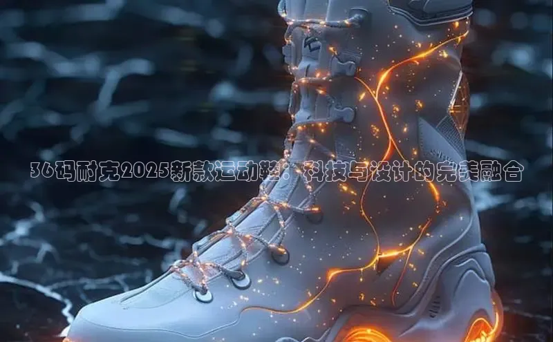 36码耐克2025新款运动鞋：科技与设计的完美融合