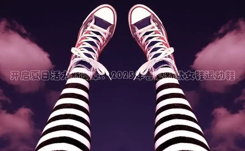 开启夏日活力新篇章：2025年春夏新款女鞋运动鞋