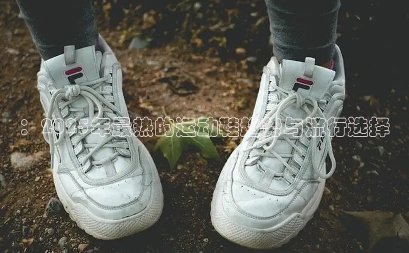：2025年最热的运动鞋趋势与流行选择
